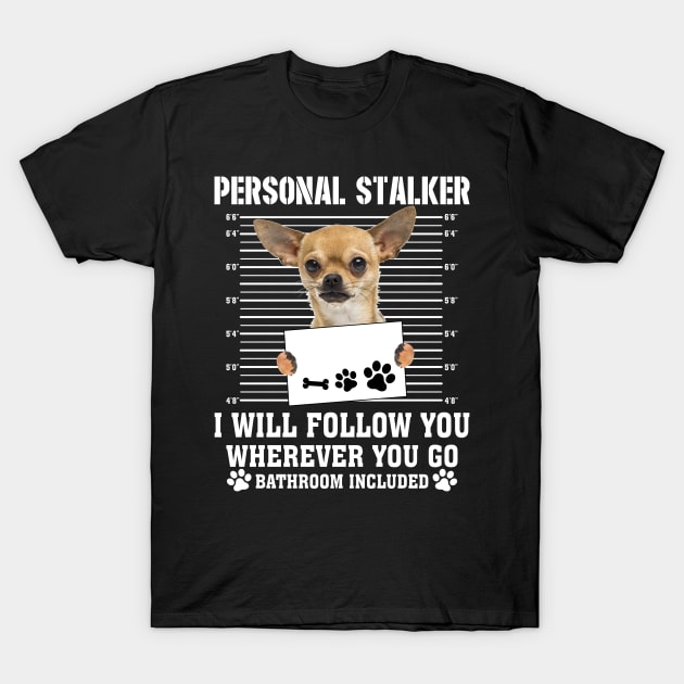 Personal Stalker I_ll Follow You Wherever You Go chihuahua T-Shirt by Chapmanx